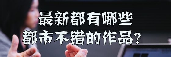 最新都有哪些都市不錯的作品？